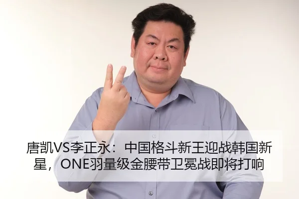 唐凯VS李正永：中国格斗新王迎战韩国新星，ONE羽量级金腰带卫冕战即将打响