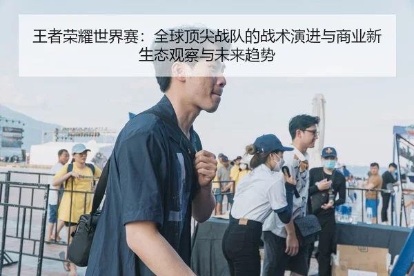 王者荣耀世界赛：全球顶尖战队的战术演进与商业新生态观察与未来趋势